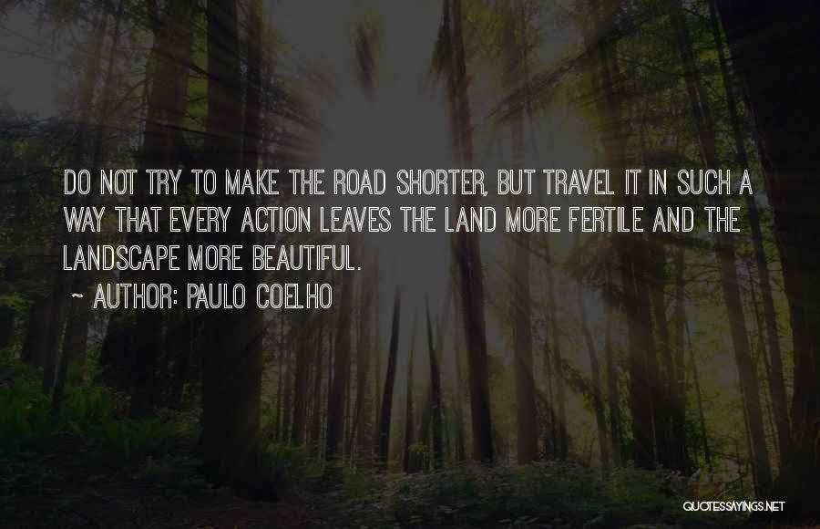 Paulo Coelho Quotes: Do Not Try To Make The Road Shorter, But Travel It In Such A Way That Every Action Leaves The