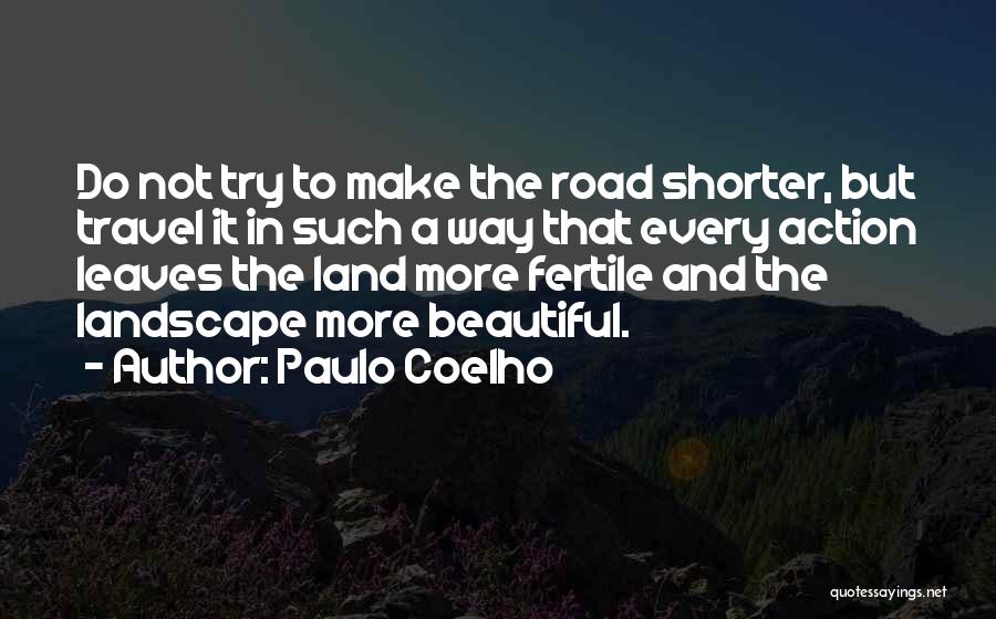 Paulo Coelho Quotes: Do Not Try To Make The Road Shorter, But Travel It In Such A Way That Every Action Leaves The