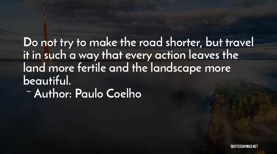 Paulo Coelho Quotes: Do Not Try To Make The Road Shorter, But Travel It In Such A Way That Every Action Leaves The