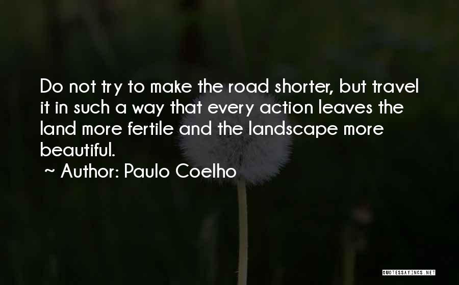 Paulo Coelho Quotes: Do Not Try To Make The Road Shorter, But Travel It In Such A Way That Every Action Leaves The