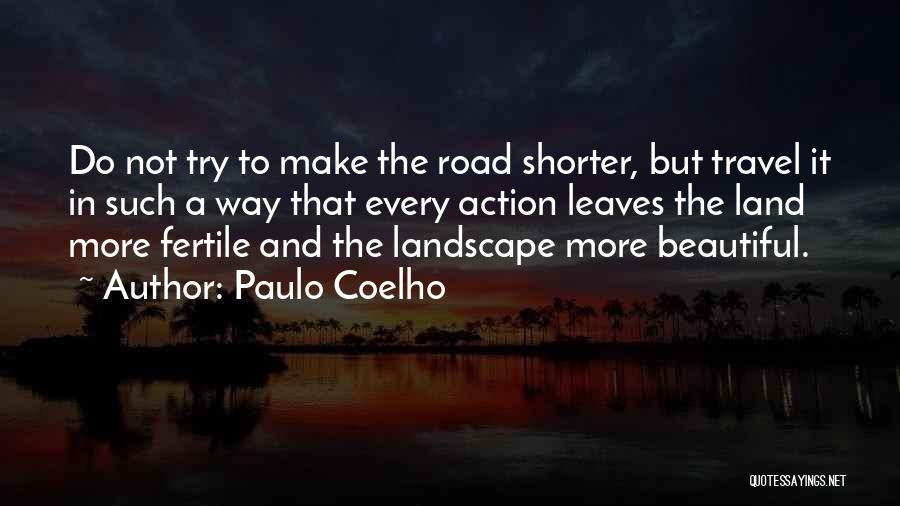 Paulo Coelho Quotes: Do Not Try To Make The Road Shorter, But Travel It In Such A Way That Every Action Leaves The