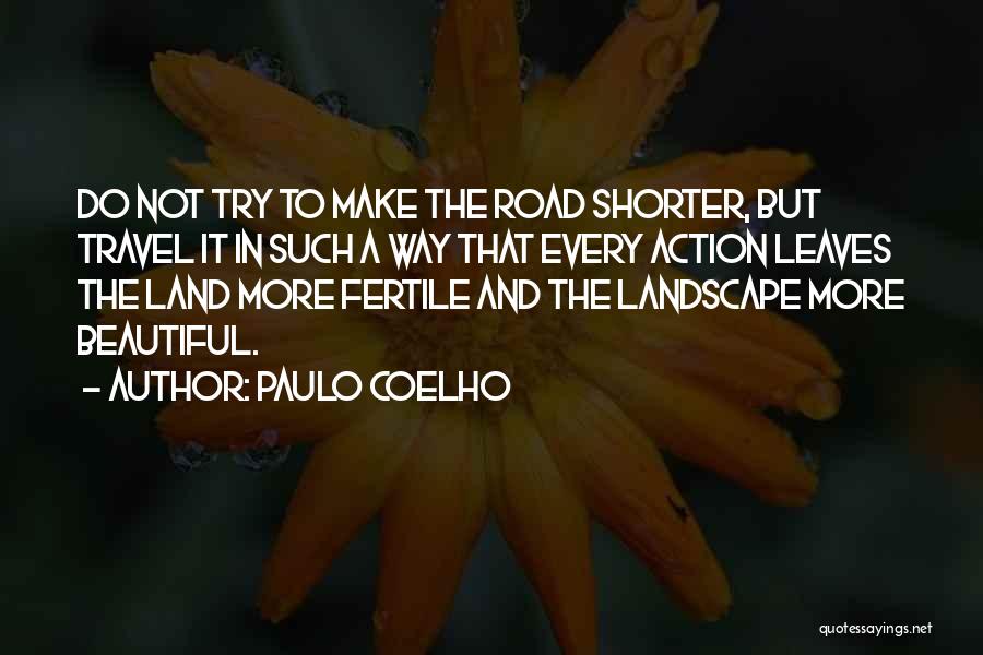 Paulo Coelho Quotes: Do Not Try To Make The Road Shorter, But Travel It In Such A Way That Every Action Leaves The