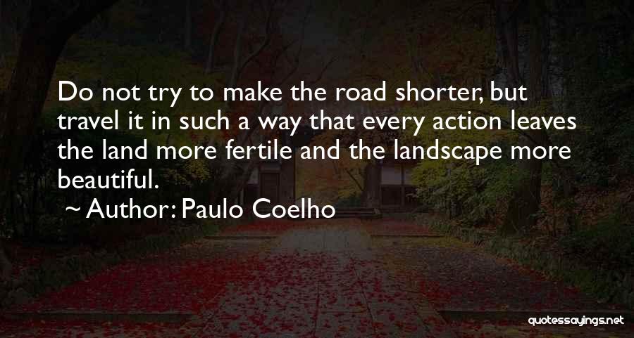 Paulo Coelho Quotes: Do Not Try To Make The Road Shorter, But Travel It In Such A Way That Every Action Leaves The