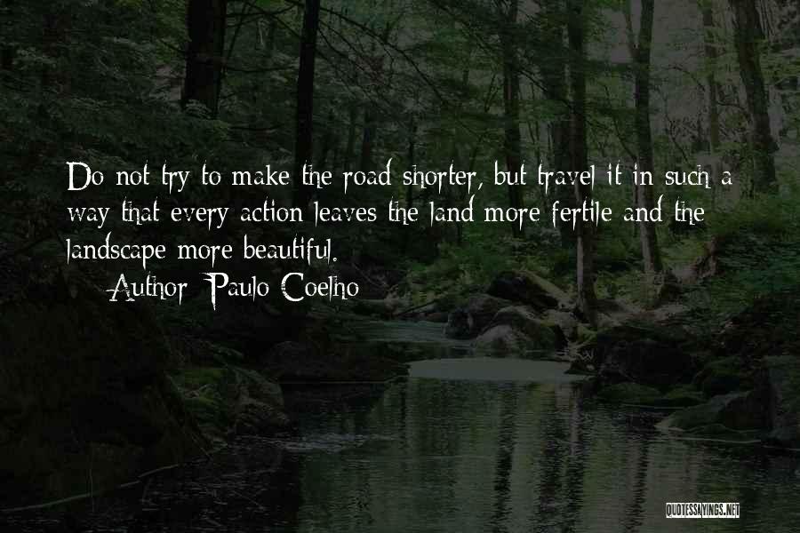 Paulo Coelho Quotes: Do Not Try To Make The Road Shorter, But Travel It In Such A Way That Every Action Leaves The