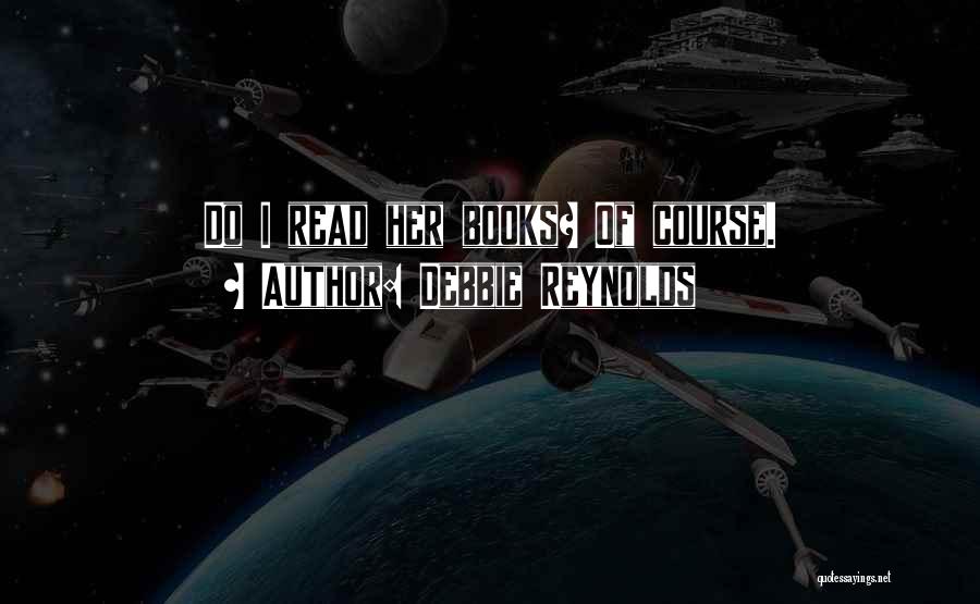 Debbie Reynolds Quotes: Do I Read Her Books? Of Course.