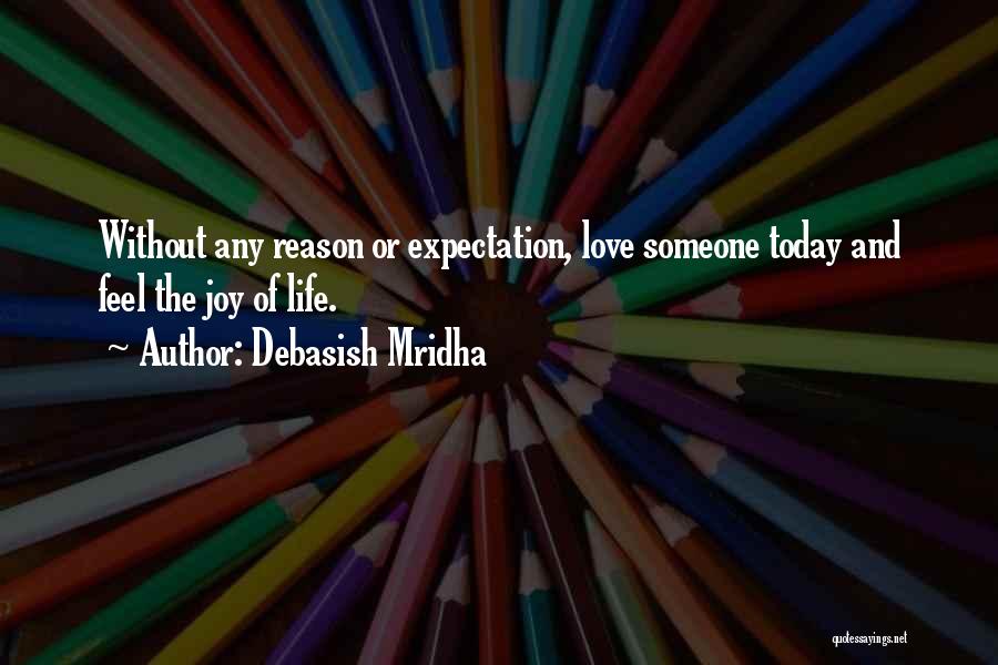 Debasish Mridha Quotes: Without Any Reason Or Expectation, Love Someone Today And Feel The Joy Of Life.