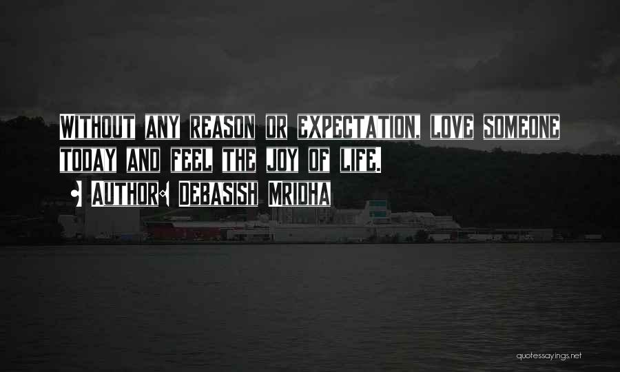 Debasish Mridha Quotes: Without Any Reason Or Expectation, Love Someone Today And Feel The Joy Of Life.