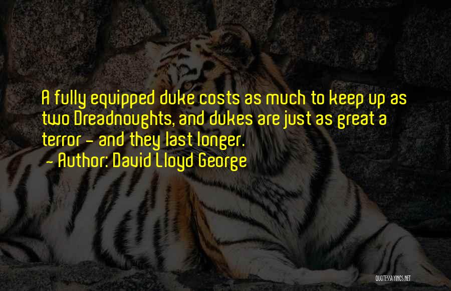 David Lloyd George Quotes: A Fully Equipped Duke Costs As Much To Keep Up As Two Dreadnoughts, And Dukes Are Just As Great A