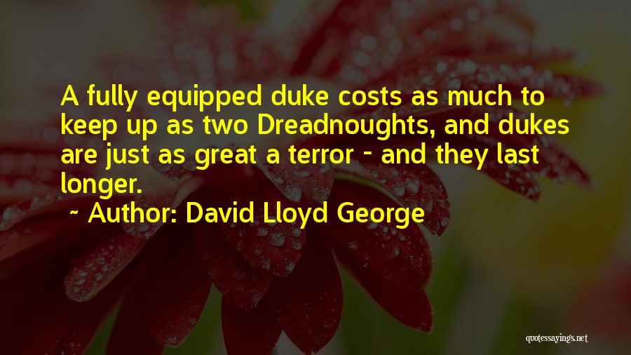 David Lloyd George Quotes: A Fully Equipped Duke Costs As Much To Keep Up As Two Dreadnoughts, And Dukes Are Just As Great A