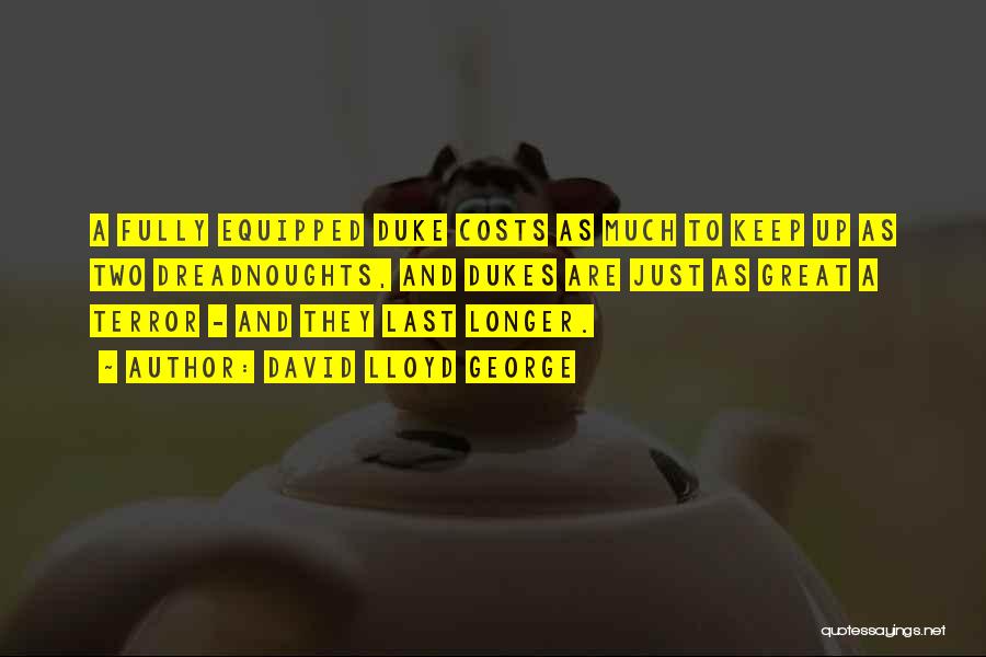 David Lloyd George Quotes: A Fully Equipped Duke Costs As Much To Keep Up As Two Dreadnoughts, And Dukes Are Just As Great A