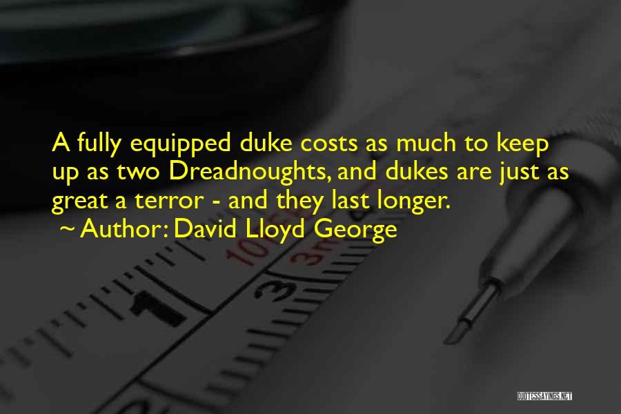 David Lloyd George Quotes: A Fully Equipped Duke Costs As Much To Keep Up As Two Dreadnoughts, And Dukes Are Just As Great A