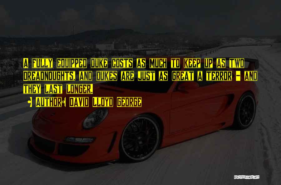 David Lloyd George Quotes: A Fully Equipped Duke Costs As Much To Keep Up As Two Dreadnoughts, And Dukes Are Just As Great A