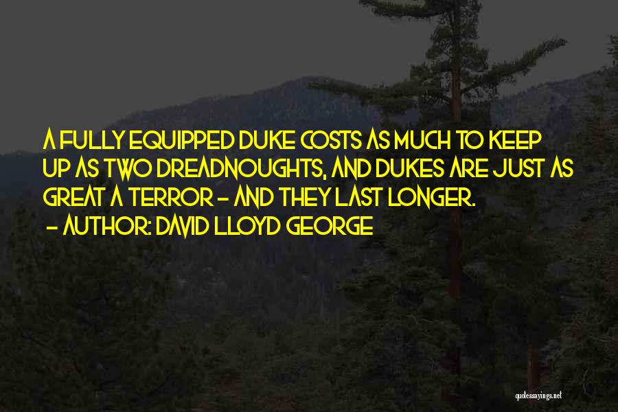 David Lloyd George Quotes: A Fully Equipped Duke Costs As Much To Keep Up As Two Dreadnoughts, And Dukes Are Just As Great A