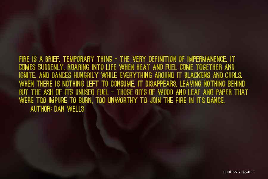 Dan Wells Quotes: Fire Is A Brief, Temporary Thing - The Very Definition Of Impermanence. It Comes Suddenly, Roaring Into Life When Heat