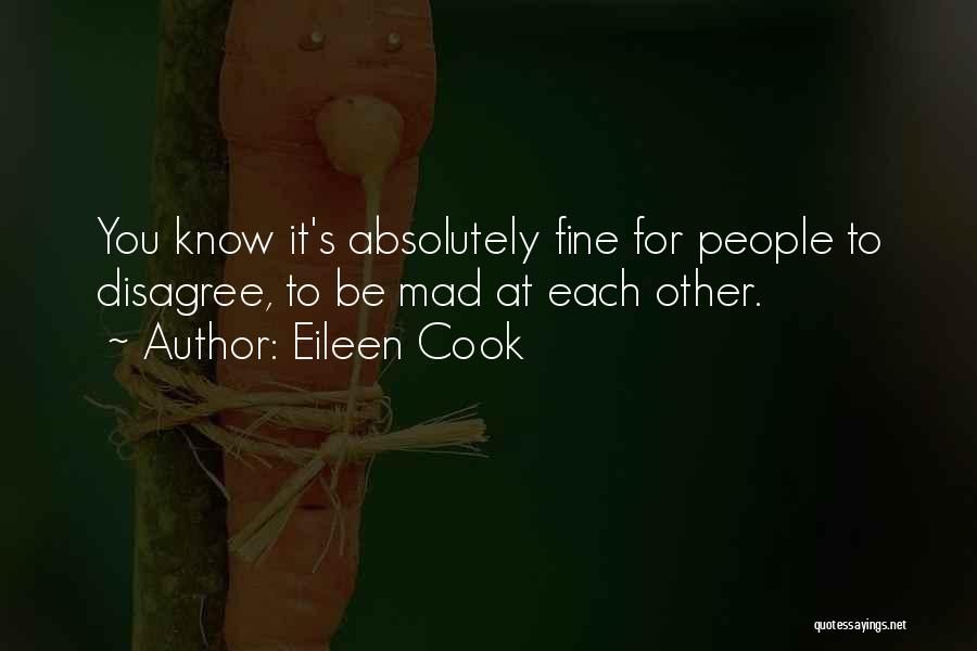 Eileen Cook Quotes: You Know It's Absolutely Fine For People To Disagree, To Be Mad At Each Other.