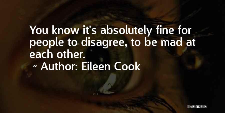 Eileen Cook Quotes: You Know It's Absolutely Fine For People To Disagree, To Be Mad At Each Other.