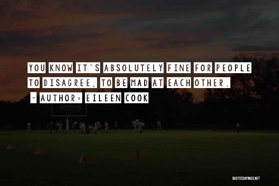 Eileen Cook Quotes: You Know It's Absolutely Fine For People To Disagree, To Be Mad At Each Other.