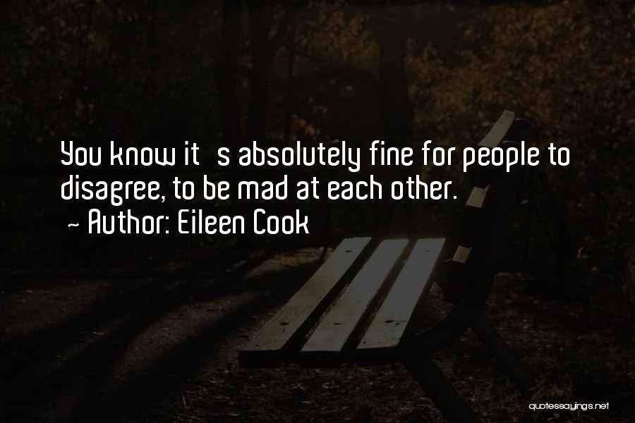 Eileen Cook Quotes: You Know It's Absolutely Fine For People To Disagree, To Be Mad At Each Other.