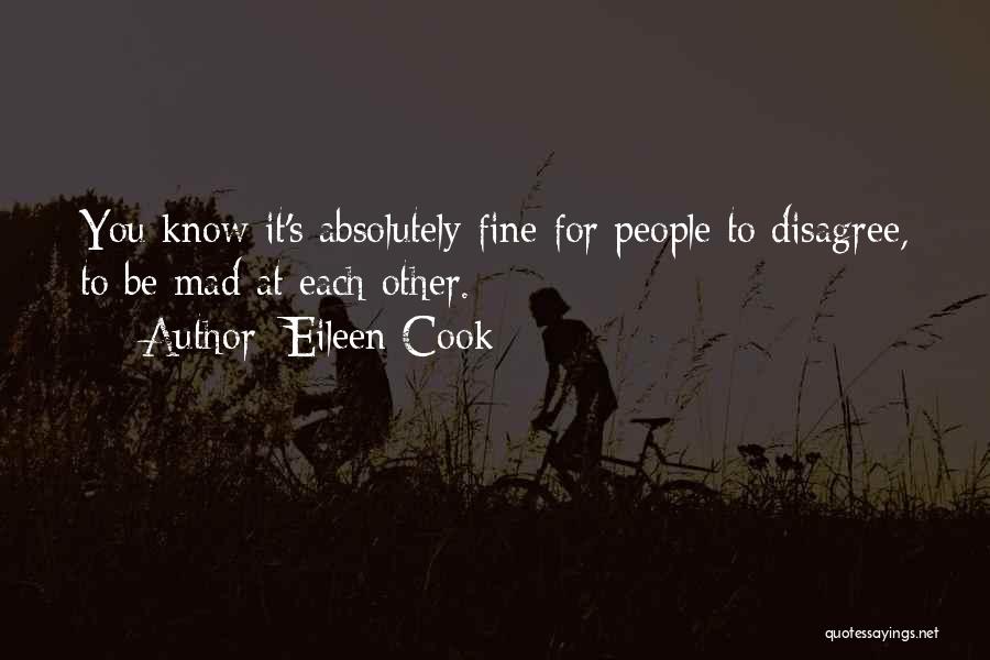 Eileen Cook Quotes: You Know It's Absolutely Fine For People To Disagree, To Be Mad At Each Other.