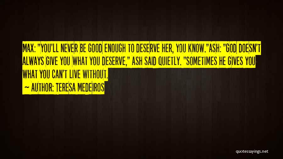 Teresa Medeiros Quotes: Max: You'll Never Be Good Enough To Deserve Her, You Know.ash: God Doesn't Always Give You What You Deserve, Ash