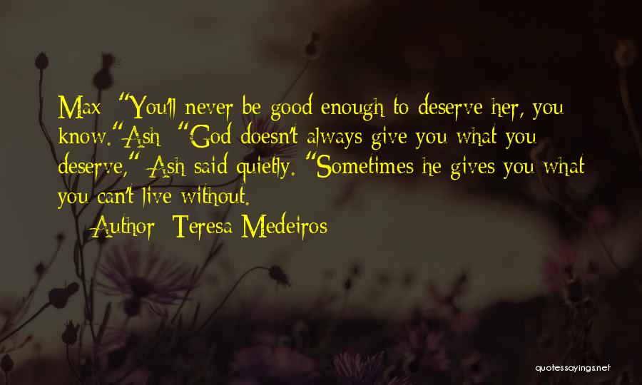 Teresa Medeiros Quotes: Max: You'll Never Be Good Enough To Deserve Her, You Know.ash: God Doesn't Always Give You What You Deserve, Ash