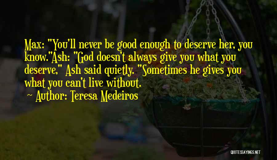 Teresa Medeiros Quotes: Max: You'll Never Be Good Enough To Deserve Her, You Know.ash: God Doesn't Always Give You What You Deserve, Ash