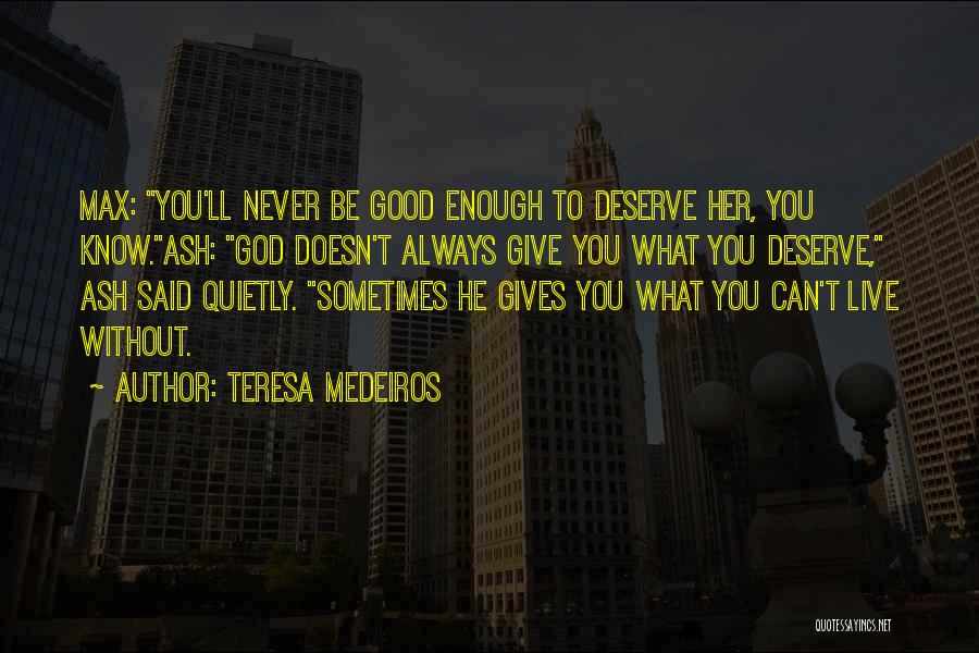 Teresa Medeiros Quotes: Max: You'll Never Be Good Enough To Deserve Her, You Know.ash: God Doesn't Always Give You What You Deserve, Ash