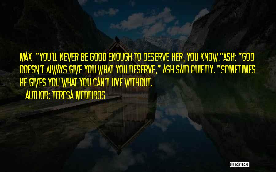 Teresa Medeiros Quotes: Max: You'll Never Be Good Enough To Deserve Her, You Know.ash: God Doesn't Always Give You What You Deserve, Ash