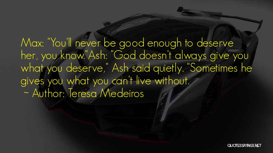 Teresa Medeiros Quotes: Max: You'll Never Be Good Enough To Deserve Her, You Know.ash: God Doesn't Always Give You What You Deserve, Ash
