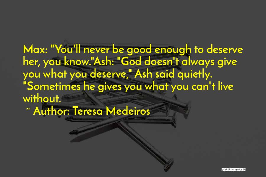 Teresa Medeiros Quotes: Max: You'll Never Be Good Enough To Deserve Her, You Know.ash: God Doesn't Always Give You What You Deserve, Ash