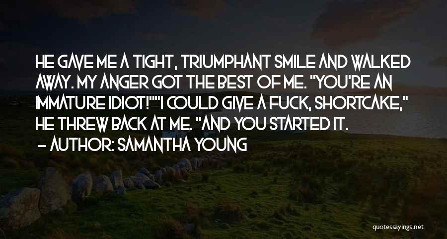 Samantha Young Quotes: He Gave Me A Tight, Triumphant Smile And Walked Away. My Anger Got The Best Of Me. You're An Immature