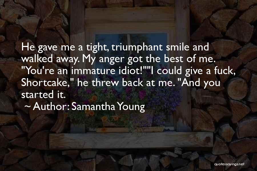 Samantha Young Quotes: He Gave Me A Tight, Triumphant Smile And Walked Away. My Anger Got The Best Of Me. You're An Immature