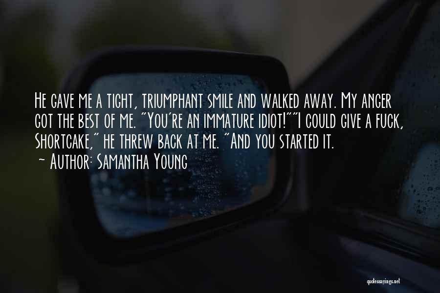 Samantha Young Quotes: He Gave Me A Tight, Triumphant Smile And Walked Away. My Anger Got The Best Of Me. You're An Immature