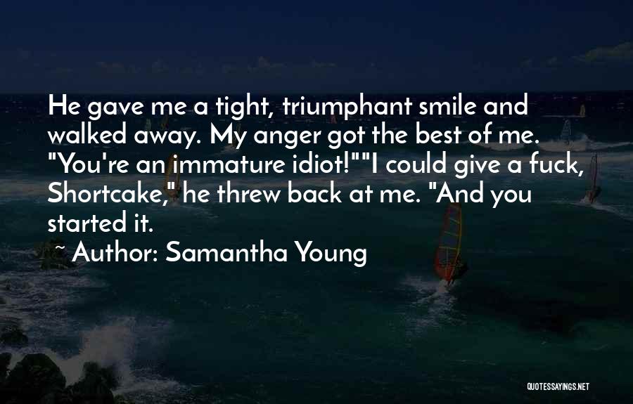 Samantha Young Quotes: He Gave Me A Tight, Triumphant Smile And Walked Away. My Anger Got The Best Of Me. You're An Immature