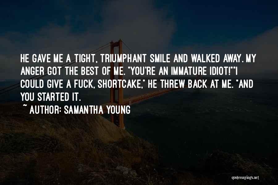 Samantha Young Quotes: He Gave Me A Tight, Triumphant Smile And Walked Away. My Anger Got The Best Of Me. You're An Immature