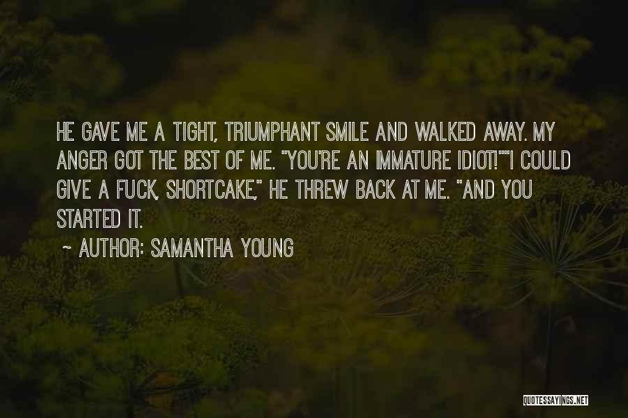 Samantha Young Quotes: He Gave Me A Tight, Triumphant Smile And Walked Away. My Anger Got The Best Of Me. You're An Immature