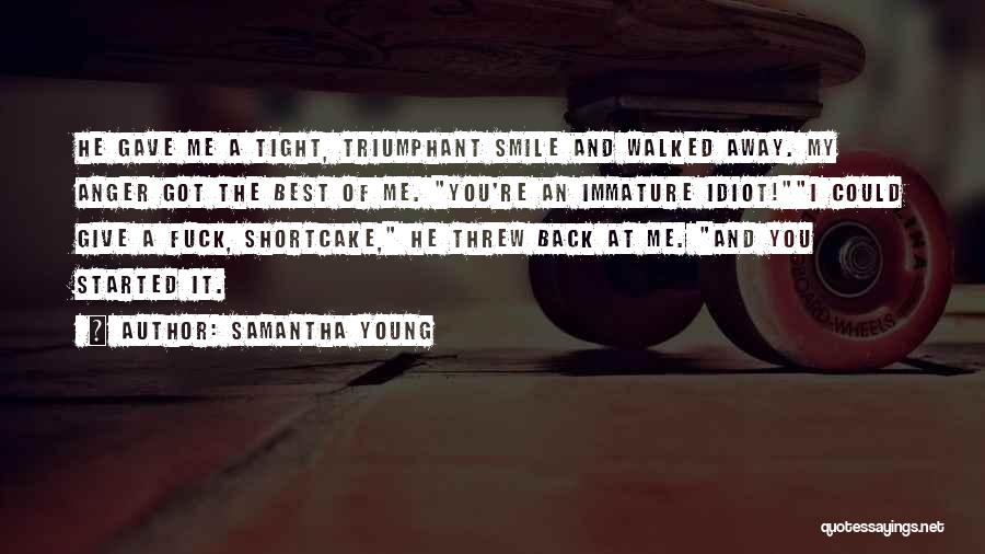 Samantha Young Quotes: He Gave Me A Tight, Triumphant Smile And Walked Away. My Anger Got The Best Of Me. You're An Immature