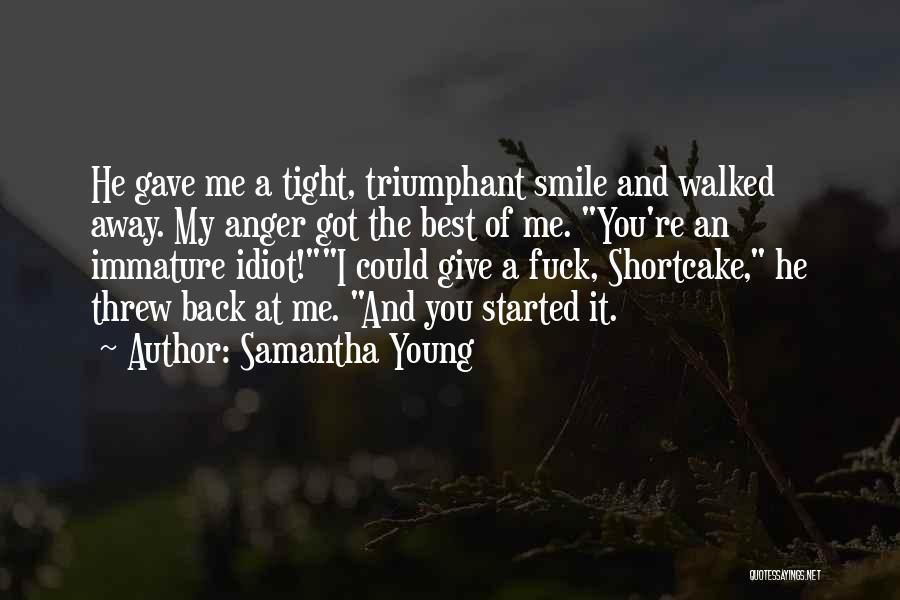 Samantha Young Quotes: He Gave Me A Tight, Triumphant Smile And Walked Away. My Anger Got The Best Of Me. You're An Immature