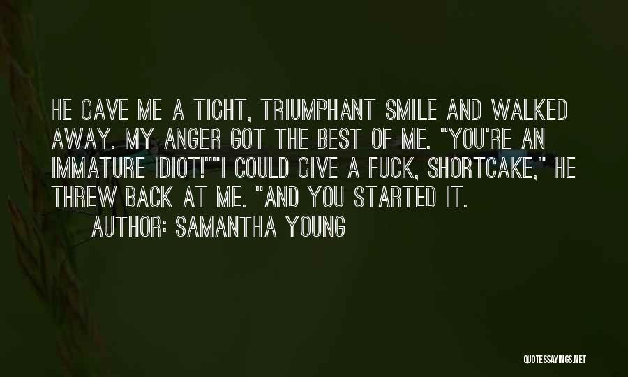 Samantha Young Quotes: He Gave Me A Tight, Triumphant Smile And Walked Away. My Anger Got The Best Of Me. You're An Immature