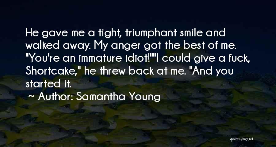 Samantha Young Quotes: He Gave Me A Tight, Triumphant Smile And Walked Away. My Anger Got The Best Of Me. You're An Immature