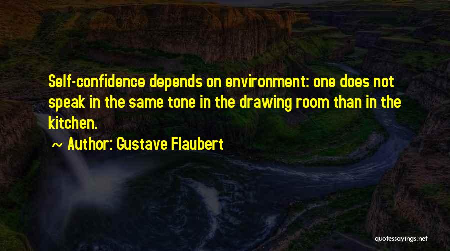 Gustave Flaubert Quotes: Self-confidence Depends On Environment: One Does Not Speak In The Same Tone In The Drawing Room Than In The Kitchen.