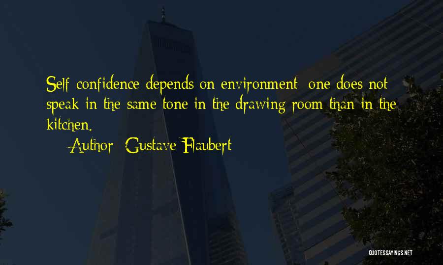 Gustave Flaubert Quotes: Self-confidence Depends On Environment: One Does Not Speak In The Same Tone In The Drawing Room Than In The Kitchen.