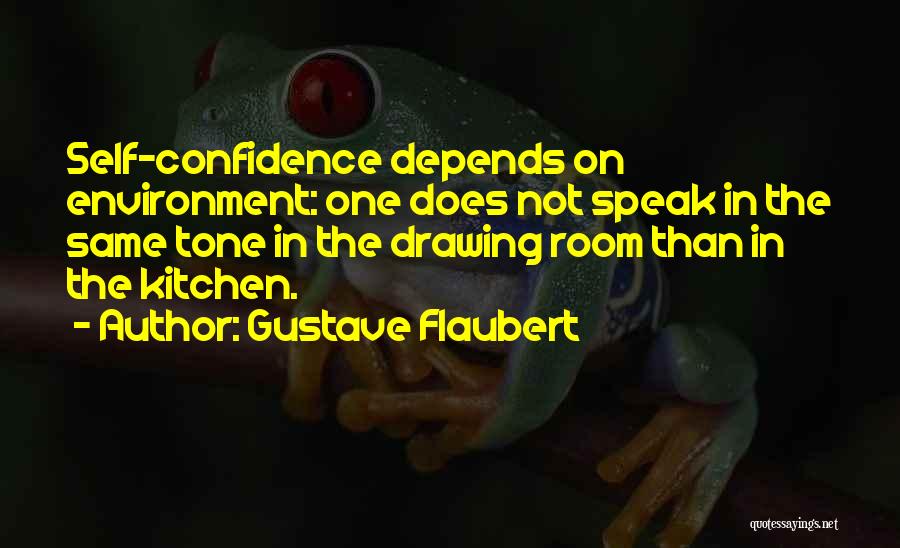 Gustave Flaubert Quotes: Self-confidence Depends On Environment: One Does Not Speak In The Same Tone In The Drawing Room Than In The Kitchen.