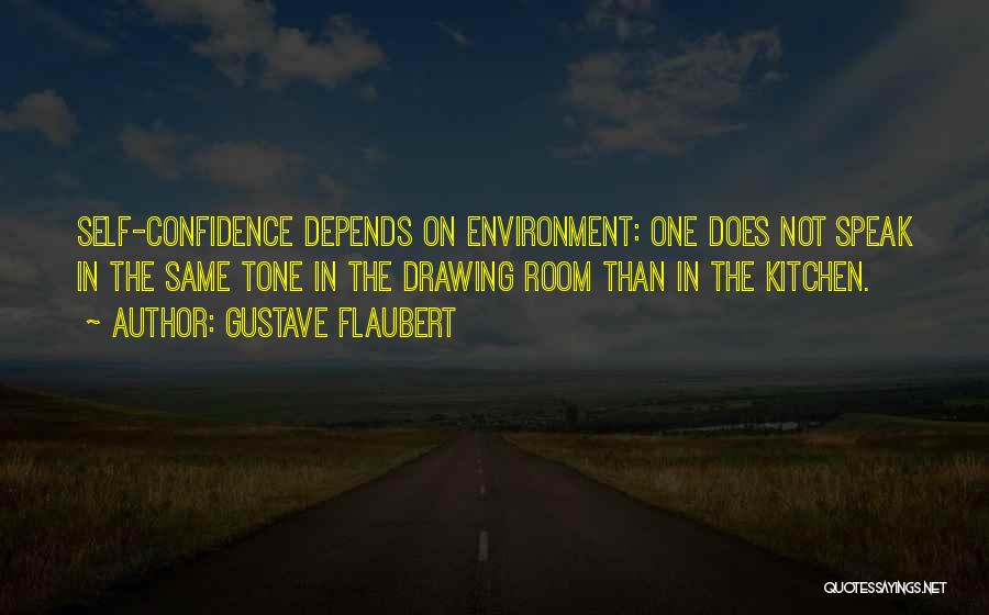 Gustave Flaubert Quotes: Self-confidence Depends On Environment: One Does Not Speak In The Same Tone In The Drawing Room Than In The Kitchen.