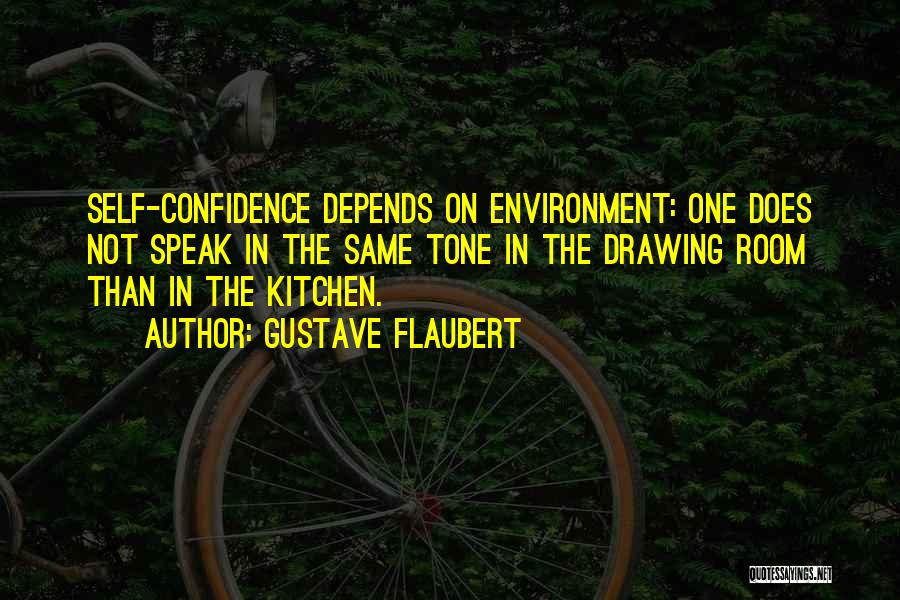 Gustave Flaubert Quotes: Self-confidence Depends On Environment: One Does Not Speak In The Same Tone In The Drawing Room Than In The Kitchen.