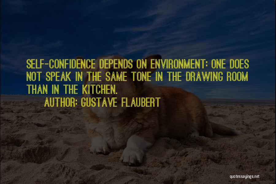 Gustave Flaubert Quotes: Self-confidence Depends On Environment: One Does Not Speak In The Same Tone In The Drawing Room Than In The Kitchen.