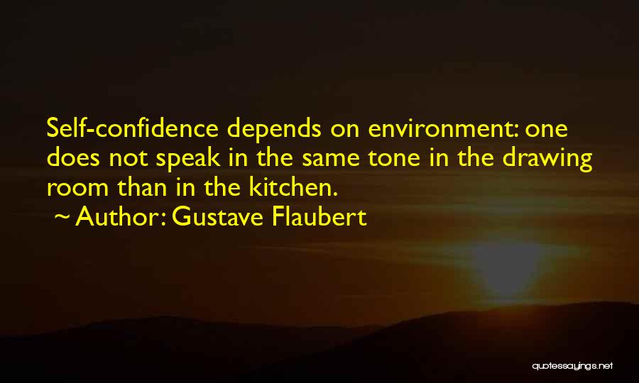 Gustave Flaubert Quotes: Self-confidence Depends On Environment: One Does Not Speak In The Same Tone In The Drawing Room Than In The Kitchen.