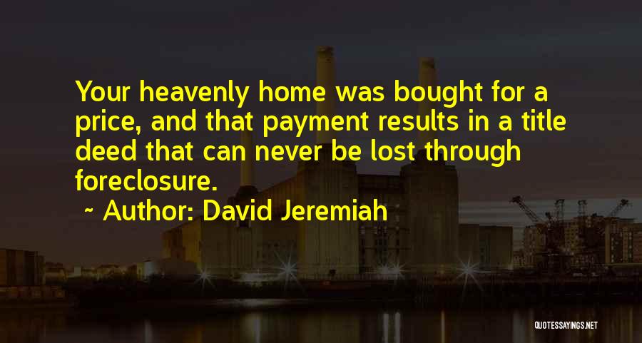 David Jeremiah Quotes: Your Heavenly Home Was Bought For A Price, And That Payment Results In A Title Deed That Can Never Be