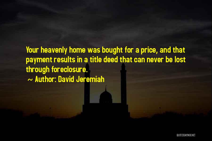 David Jeremiah Quotes: Your Heavenly Home Was Bought For A Price, And That Payment Results In A Title Deed That Can Never Be