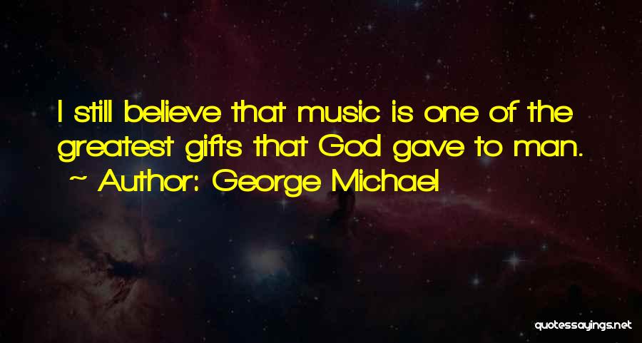George Michael Quotes: I Still Believe That Music Is One Of The Greatest Gifts That God Gave To Man.